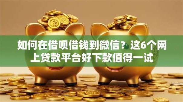 如何在借呗借钱到微信？这6个网上贷款平台好下款值得一试
