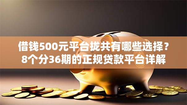 借钱500元平台拢共有哪些选择？8个分36期的正规贷款平台详解