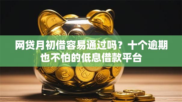 网贷月初借容易通过吗？十个逾期也不怕的低息借款平台