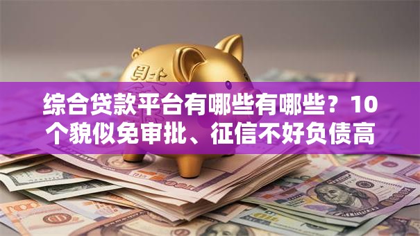 综合贷款平台有哪些有哪些？10个貌似免审批、征信不好负债高的口子合集