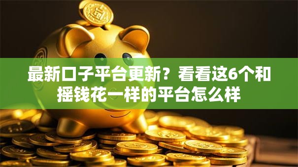 最新口子平台更新?看看这6个和摇钱花一样的平台怎么样 最新口子平台更新?看看这6个和摇钱花一样的平台怎么样