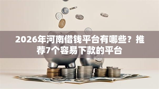 2026年河南借钱平台有哪些?推荐7个容易下款的平台 2026年河南借钱平台有哪些?推荐7个容易下款的平台