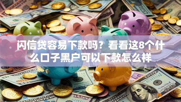 闪信贷容易下款吗？看看这8个什么口子黑户可以下款怎么样
