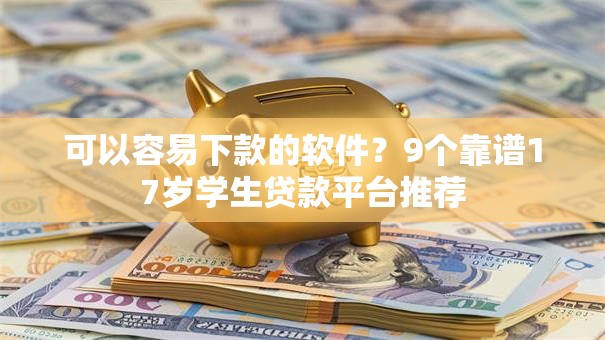 可以容易下款的软件？9个靠谱17岁学生贷款平台推荐