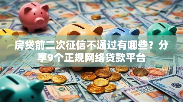 房贷前二次征信不通过有哪些？分享9个正规网络贷款平台