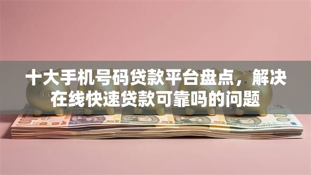 十大手机号码贷款平台盘点，解决在线快速贷款可靠吗的问题