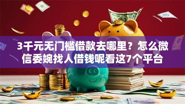 3千元无门槛借款去哪里？怎么微信委婉找人借钱呢看这7个平台