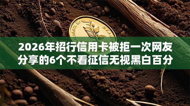 2026年招行信用卡被拒一次网友分享的6个不看征信无视黑白百分百下款平台我觉得不错! 2026年招行信用卡被拒一次网友分享的6个不看征信无视黑白百分百下款平台我觉得不错!