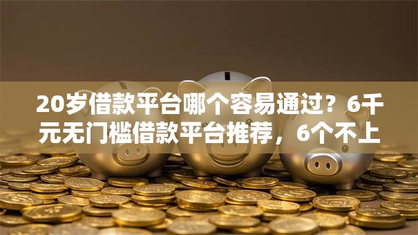 20岁借款平台哪个容易通过?6千元无门槛借款平台推荐,6个不上征信报告的贷款软件盘点 20岁借款平台哪个容易通过?6千元无门槛借款平台推荐,6个不上征信报告的贷款软件盘点