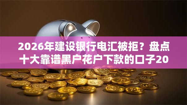 2026年建设银行电汇被拒？盘点十大靠谱黑户花户下款的口子2025