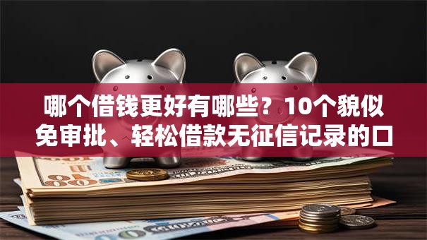 哪个借钱更好有哪些？10个貌似免审批、轻松借款无征信记录的口子合集