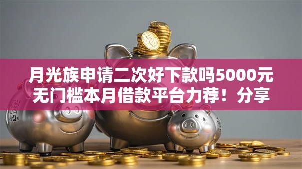 月光族申请二次好下款吗5000元无门槛本月借款平台力荐！分享小额网贷口子5000元无门槛借款