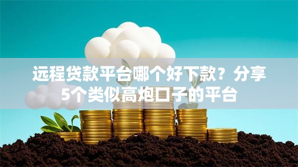 远程贷款平台哪个好下款？分享5个类似高炮口子的平台