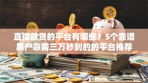 直接放贷的平台有哪些?5个靠谱黑户急需三万秒到的的平台推荐 直接放贷的平台有哪些?5个靠谱黑户急需三万秒到的的平台推荐