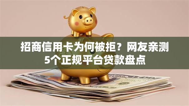 招商信用卡为何被拒?网友亲测5个正规平台贷款盘点 招商信用卡为何被拒?网友亲测5个正规平台贷款盘点