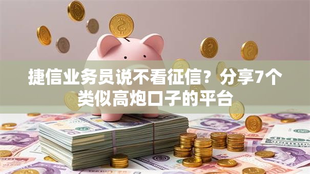 捷信业务员说不看征信?分享7个类似高炮口子的平台 捷信业务员说不看征信?分享7个类似高炮口子的平台