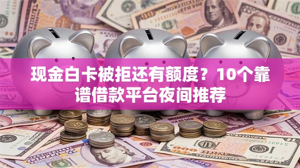 现金白卡被拒还有额度?10个靠谱借款平台夜间推荐 现金白卡被拒还有额度?10个靠谱借款平台夜间推荐