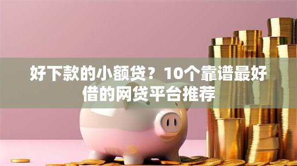 好下款的小额贷？10个靠谱最好借的网贷平台推荐