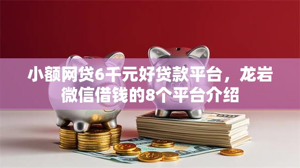 小额网贷6千元好贷款平台，龙岩微信借钱的8个平台介绍