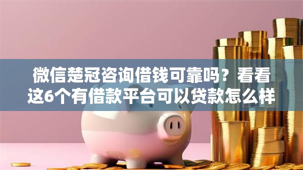 微信楚冠咨询借钱可靠吗？看看这6个有借款平台可以贷款怎么样