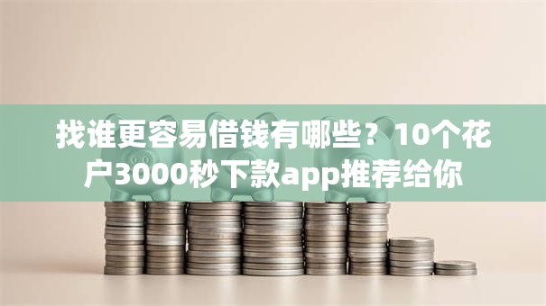 找谁更容易借钱有哪些？10个花户3000秒下款app推荐给你