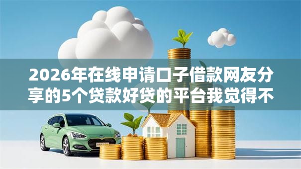 2026年在线申请口子借款网友分享的5个贷款好贷的平台我觉得不错！