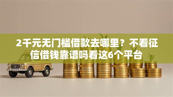 2千元无门槛借款去哪里？不看征信借钱靠谱吗看这6个平台