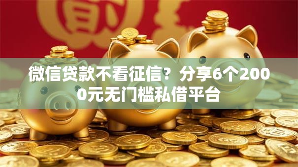 微信贷款不看征信?分享6个2000元无门槛私借平台 微信贷款不看征信?分享6个2000元无门槛私借平台
