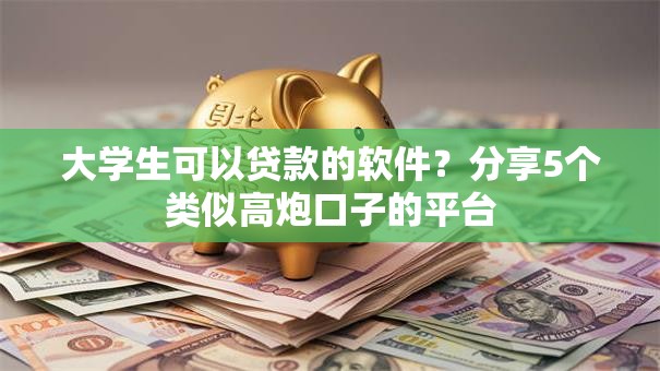大学生可以贷款的软件？分享5个类似高炮口子的平台