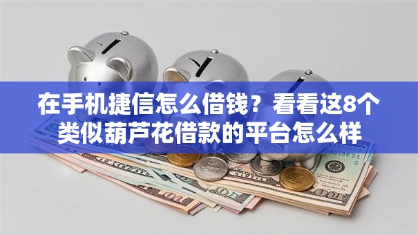 在手机捷信怎么借钱？看看这8个类似葫芦花借款的平台怎么样