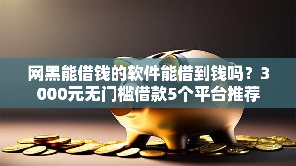 网黑能借钱的软件能借到钱吗?3000元无门槛借款5个平台推荐 网黑能借钱的软件能借到钱吗?3000元无门槛借款5个平台推荐