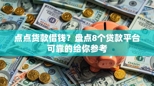 点点货款借钱？盘点8个贷款平台可靠的给你参考