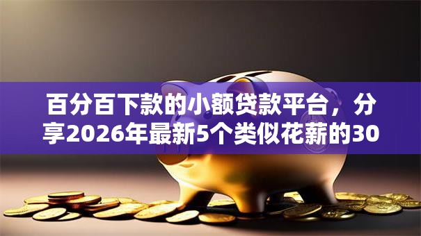 百分百下款的小额贷款平台，分享2026年最新5个类似花薪的30天借款平台
