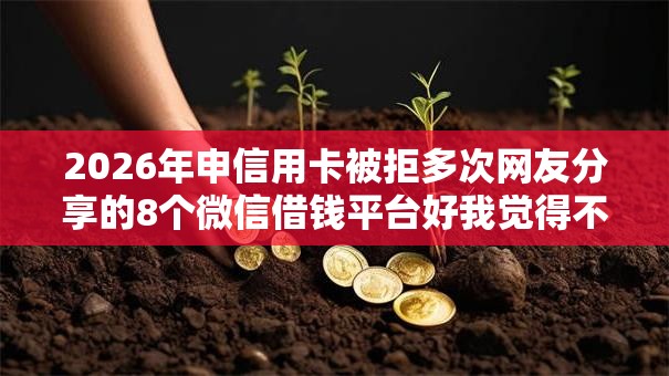 2026年申信用卡被拒多次网友分享的8个微信借钱平台好我觉得不错! 2026年申信用卡被拒多次网友分享的8个微信借钱平台好我觉得不错!