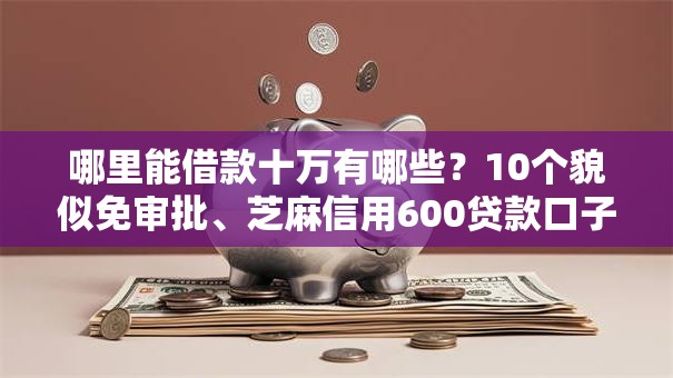 哪里能借款十万有哪些？10个貌似免审批、芝麻信用600贷款口子合集
