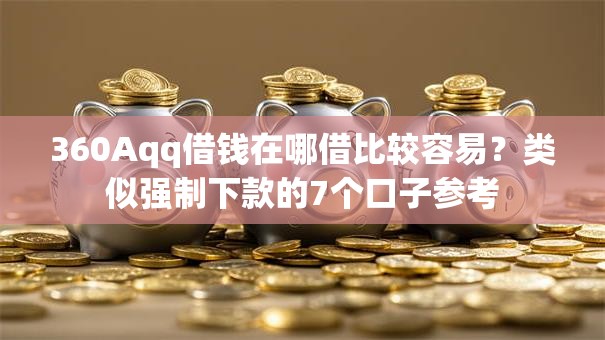 360Aqq借钱在哪借比较容易？类似强制下款的7个口子参考