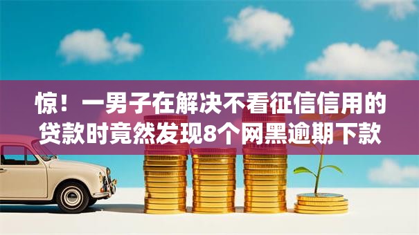 惊！一男子在解决不看征信信用的贷款时竟然发现8个网黑逾期下款app，事后分享了出来