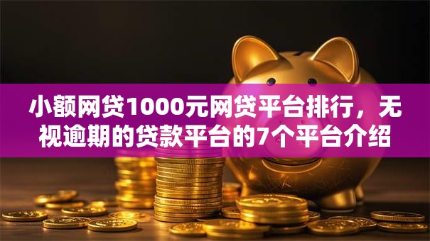 小额网贷1000元网贷平台排行，无视逾期的贷款平台的7个平台介绍