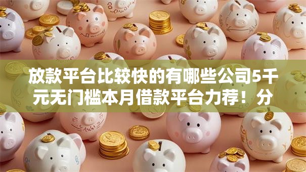 放款平台比较快的有哪些公司5千元无门槛本月借款平台力荐！分享小额网贷口子5千元无门槛借款