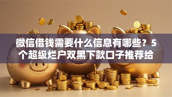 微信借钱需要什么信息有哪些？5个超级烂户双黑下款口子推荐给你