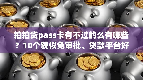 拍拍贷pass卡有不过的么有哪些？10个貌似免审批、贷款平台好利息低合集