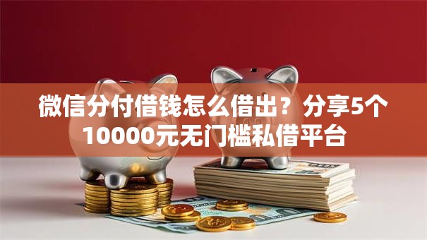 微信分付借钱怎么借出？分享5个10000元无门槛私借平台