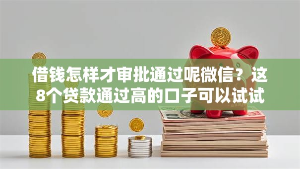 借钱怎样才审批通过呢微信?这8个贷款通过高的口子可以试试 借钱怎样才审批通过呢微信?这8个贷款通过高的口子可以试试