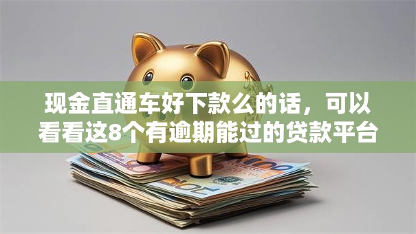 现金直通车好下款么的话，可以看看这8个有逾期能过的贷款平台