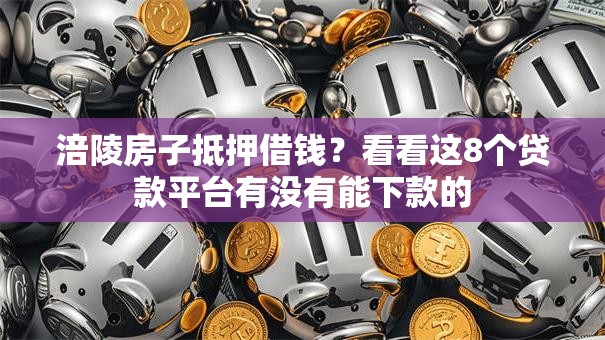 涪陵房子抵押借钱？看看这8个贷款平台有没有能下款的
