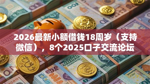 2026最新小额借钱18周岁（支持微信），8个2025口子交流论坛最新无私分享
