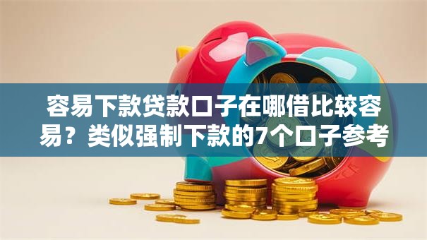 容易下款贷款口子在哪借比较容易?类似强制下款的7个口子参考 容易下款贷款口子在哪借比较容易?类似强制下款的7个口子参考