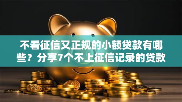不看征信又正规的小额贷款有哪些？分享7个不上征信记录的贷款平台