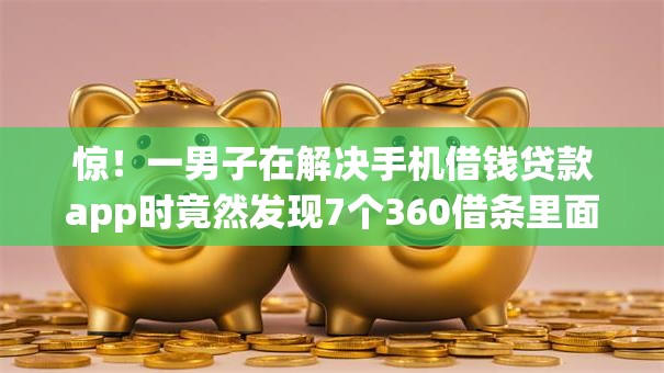 惊!一男子在解决手机借钱贷款app时竟然发现7个360借条里面平台最好,事后分享了出来 惊!一男子在解决手机借钱贷款app时竟然发现7个360借条里面平台最好,事后分享了出来