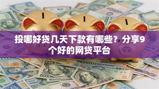 投哪好贷几天下款有哪些？分享9个好的网贷平台